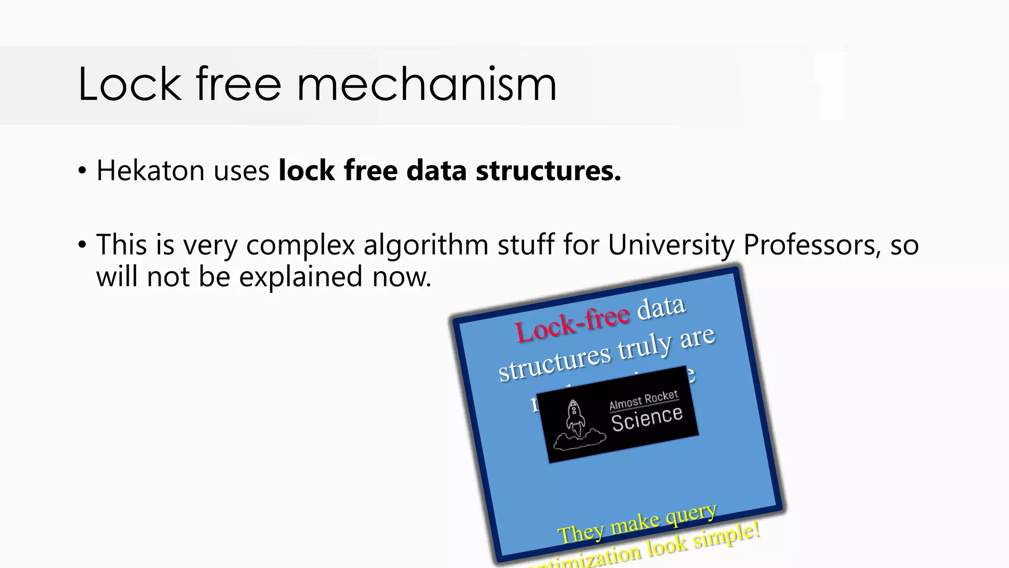 Lock free mechanism • Hekaton uses lock free data structures. • This is very complex algorithm stuff for University Professors, so will not be explained now. 