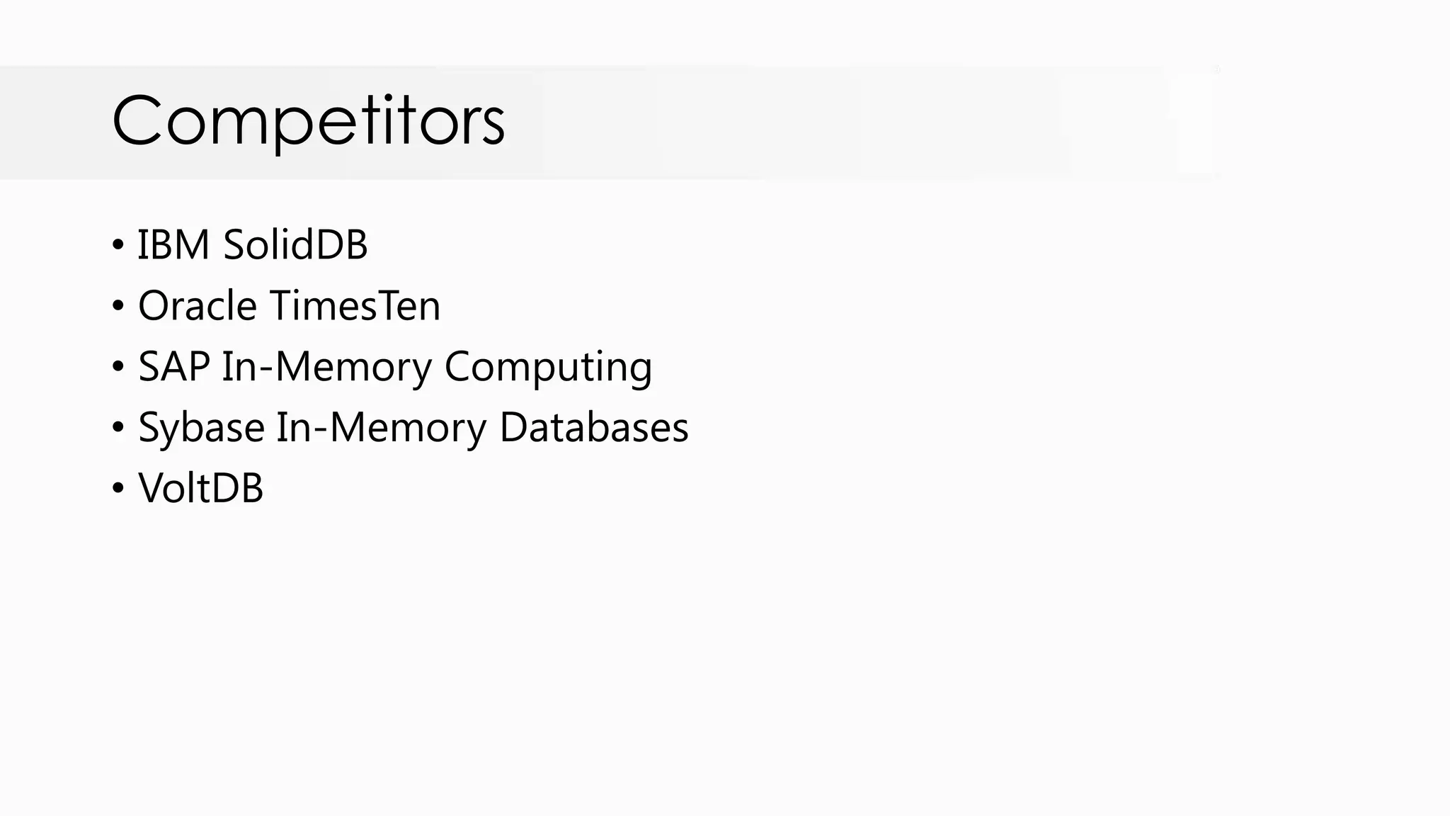 Competitors • IBM SolidDB • Oracle TimesTen • SAP In-Memory Computing • Sybase In-Memory Databases • VoltDB 