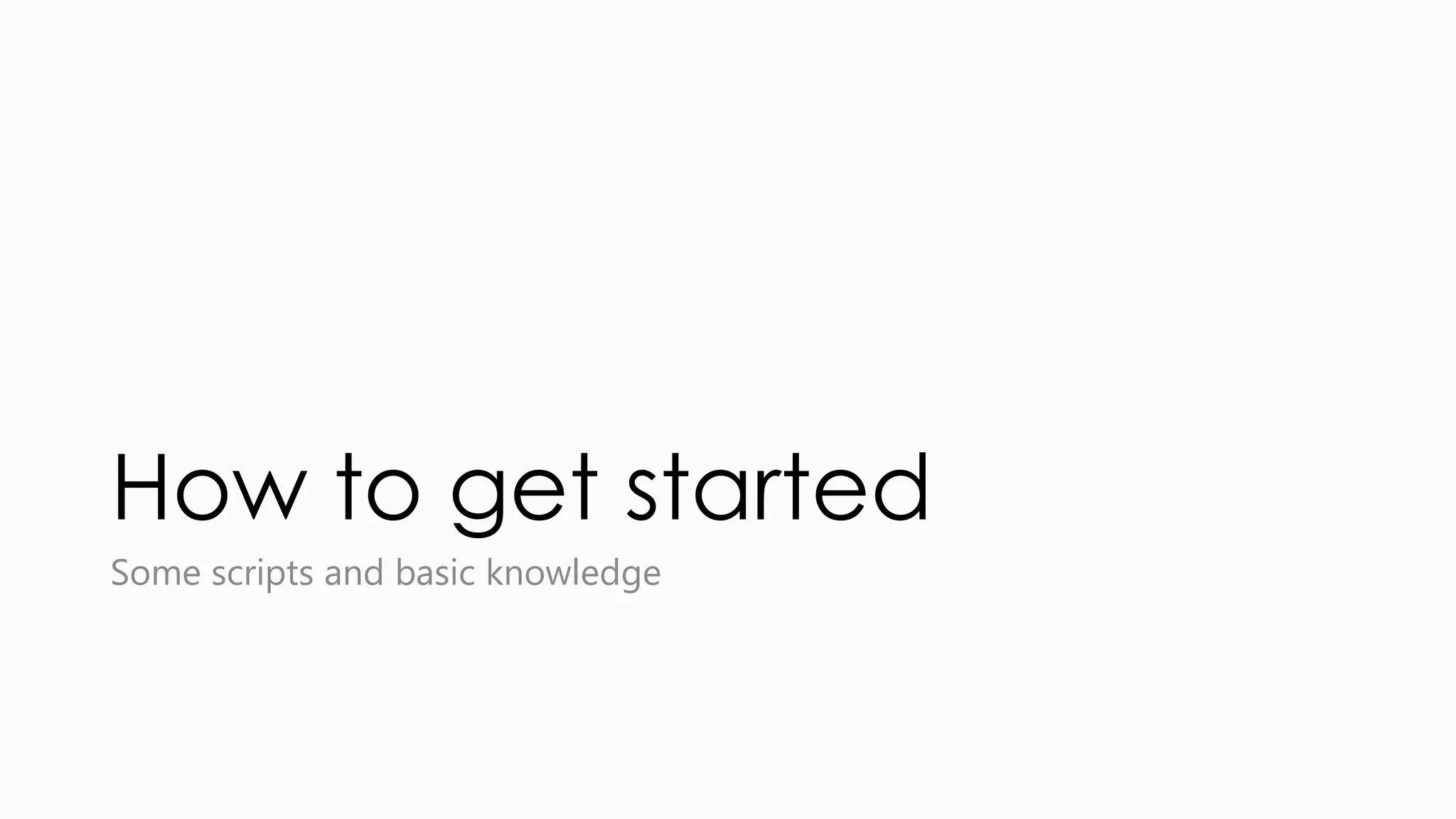 How to get started Some scripts and basic knowledge 