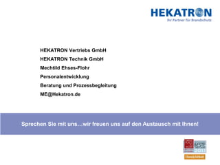 HEKATRON Vertriebs GmbH
      HEKATRON Technik GmbH
      Mechtild Ehses-Flohr
      Personalentwicklung
      Beratung und Prozessbegleitung
      ME@Hekatron.de




Sprechen Sie mit uns…wir freuen uns auf den Austausch mit Ihnen!
 