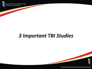 R ADAMS COWLEY SHOCK TRAUMA CENTER
3 Important TBI Studies
 