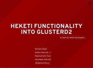 HEKETI FUNCTIONALITY
INTO GLUSTERD2
as seen by heketi developers...
Michael Adam
hacker, Red Hat ;-)
Raghavendra Talur
developer, Red Hat
@raghavendra_t
1
 