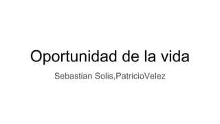 Oportunidad de la vida
Sebastian Solis,PatricioVelez
 