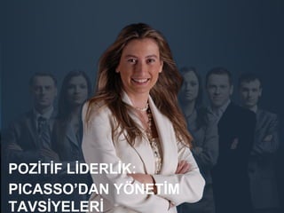 POZİTİF LİDERLİK:
PICASSO’DAN YÖNETİM
TAVSİYELERİ
 