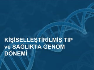 KİŞİSELLEŞTİRİLMİŞ TIP
ve SAĞLIKTA GENOM
DÖNEMİ
 