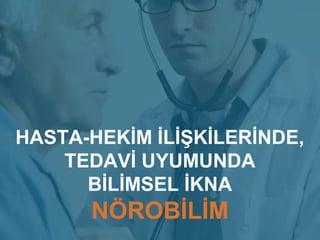 HASTA-HEKİM İLİŞKİLERİNDE,
TEDAVİ UYUMUNDA
BİLİMSEL İKNA
NÖROBİLİM
 