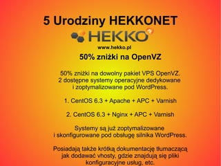 5 Urodziny HEKKONET
                www.hekko.pl

          50% zniżki na OpenVZ

   50% zniżki na dowolny pakiet VPS Open...