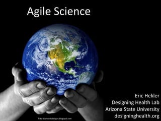 Agile Science

friko-diamondsdesigns.blogspot.com

Eric Hekler
Designing Health Lab
Arizona State University
designinghealth.org

 