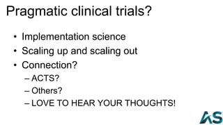 Pragmatic clinical trials?
61
• Implementation science
• Scaling up and scaling out
• Connection?
– ACTS?
– Others?
– LOVE...