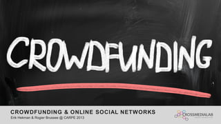 CROWDFUNDING & ONLINE SOCIAL NETWORKS
Erik Hekman & Rogier Brussee @ CARPE 2013

 