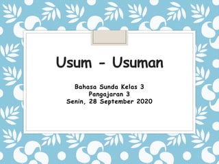 Usum - Usuman
Bahasa Sunda Kelas 3
Pangajaran 3
Senin, 28 September 2020
 