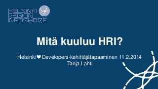 Mitä kuuluu HRI?
Helsinki

Developers-kehittäjätapaaminen 11.2.2014
Tanja Lahti

 