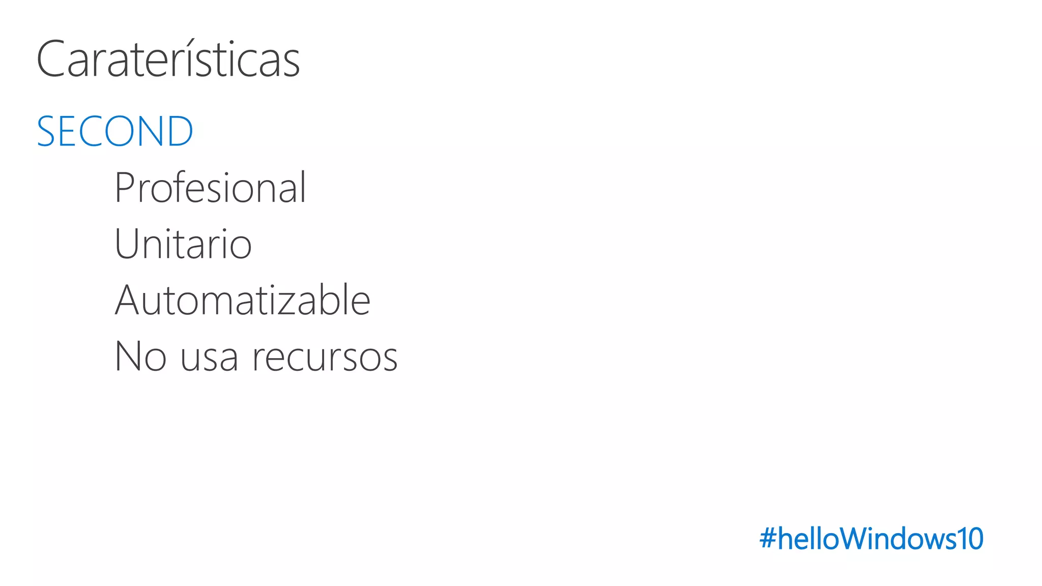 #helloWindows10
SECOND
Profesional
Unitario
Automatizable
No usa recursos
 