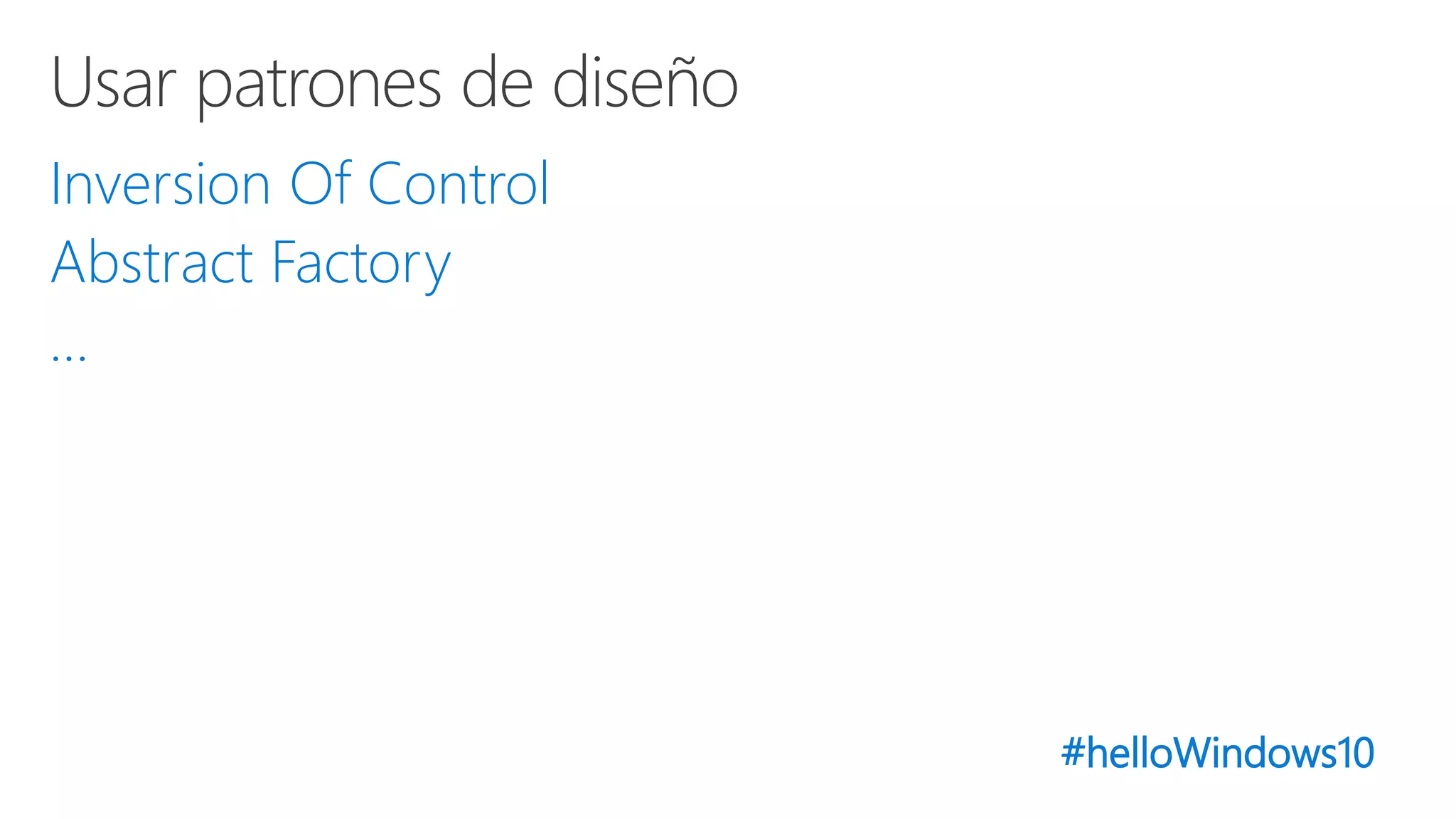 #helloWindows10
Inversion Of Control
Abstract Factory
…
 