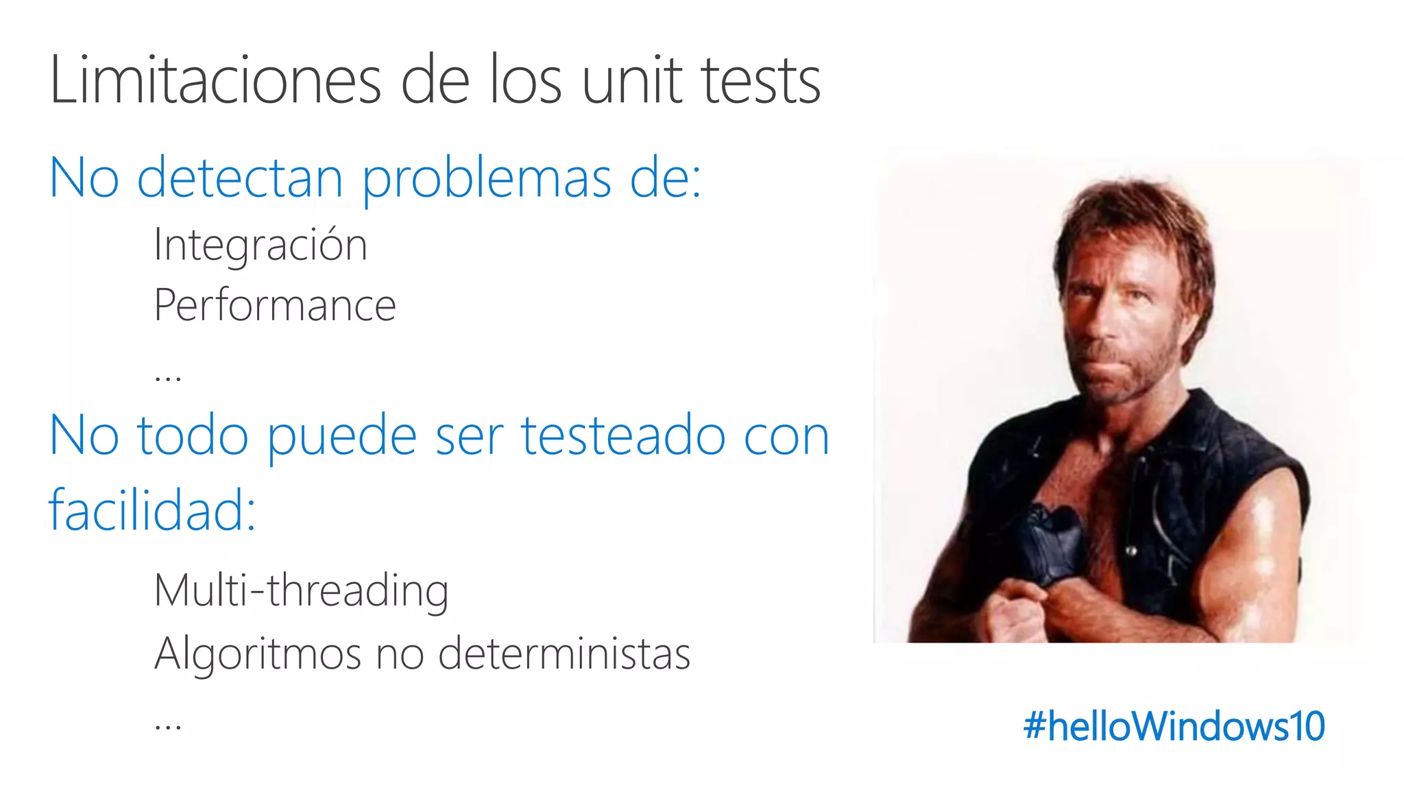 #helloWindows10
No detectan problemas de:
Integración
Performance
…
No todo puede ser testeado con
facilidad:
Multi-threading
Algoritmos no deterministas
…
 