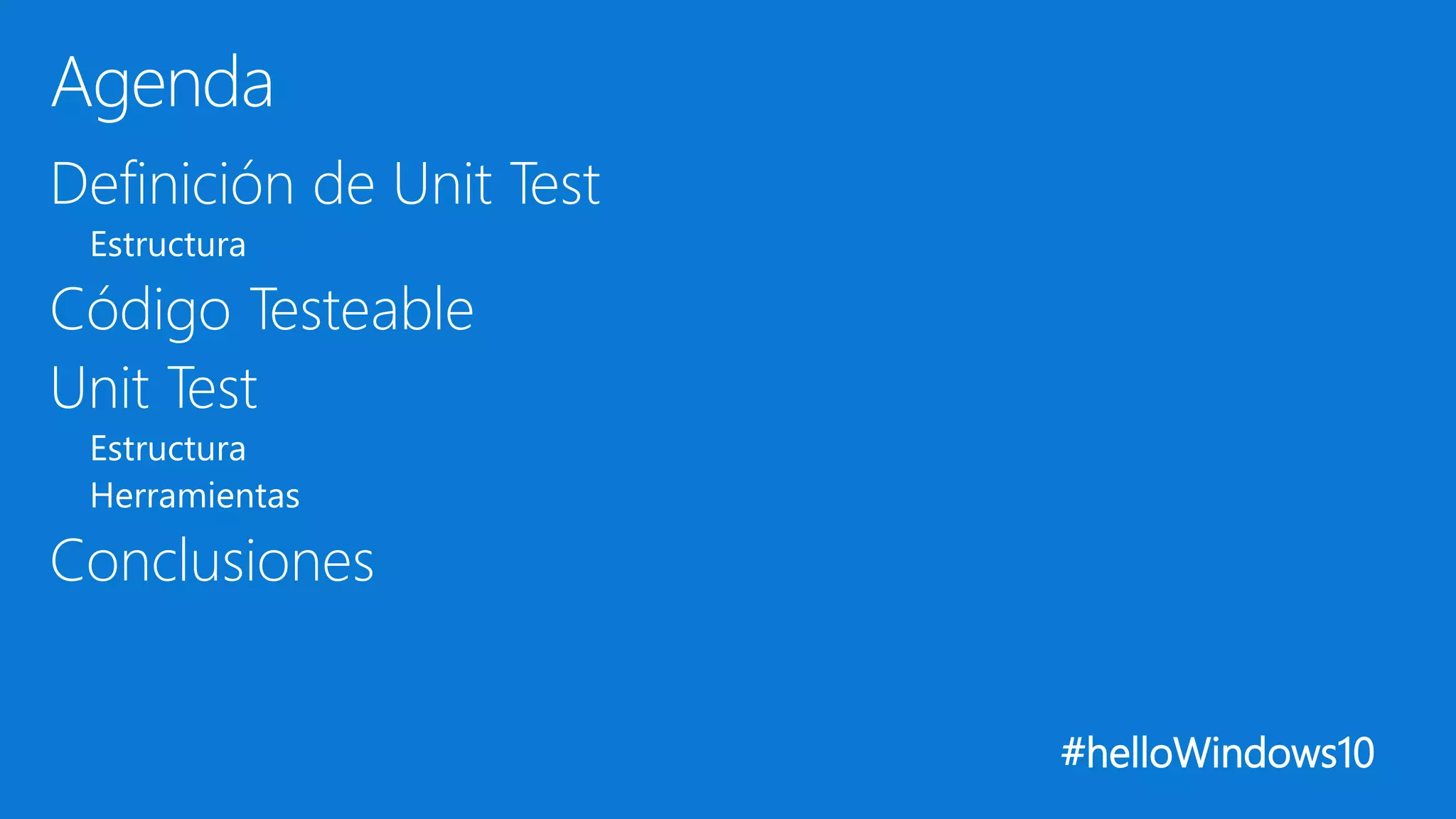 #helloWindows10
Definición de Unit Test
Estructura
Código Testeable
Unit Test
Estructura
Herramientas
Conclusiones
Agenda
 
