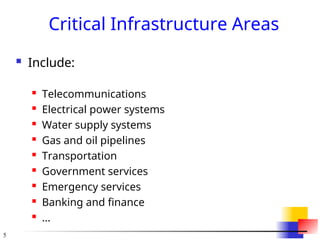 5
Critical Infrastructure Areas
 Include:
 Telecommunications
 Electrical power systems
 Water supply systems
 Gas and oil pipelines
 Transportation
 Government services
 Emergency services
 Banking and finance
 …
 