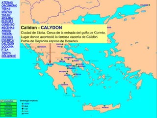 ATENAS
ORCÓMENO
TEBAS
DELFOS
YOLCO
MEGARA
ELEUSIS
CORINTO
MICENAS
ARGOS
TREZÉN
CNOSOS
ESPARTA
CALIDÓN
DODONA
FTÍA
TROYA
CÓLQUIDE

 