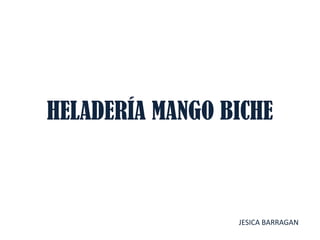 HELADERÍA MANGO BICHE
JESICA BARRAGAN
 