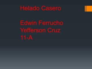 Helado Casero
Edwin Ferrucho
Yefferson Cruz
11-A
 