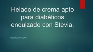 Helado de crema apto
para diabéticos
endulzado con Stevia.
VAZQUEZ NICOLAS
 
