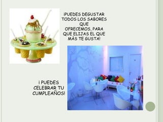 ¡PUEDES DEGUSTAR
TODOS LOS SABORES
QUE
OFRECEMOS, PARA
QUE ELIJAS EL QUE
MÀS TE GUSTA!

¡ PUEDES
CELEBRAR TU
CUMPLEAÑOS!

 