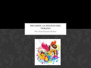 HELADOS, LA DELICIA DEL
      VERANO
   Por: Nora Graciela Modolo
 