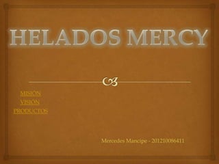 MISIÓN
 VISIÓN
PRODUCTOS




            Mercedes Mancipe - 201210086411
 
