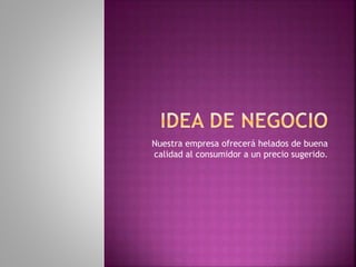 Nuestra empresa ofrecerá helados de buena
calidad al consumidor a un precio sugerido.
 