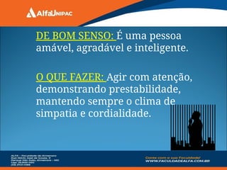 DE BOM SENSO: É uma pessoa
amável, agradável e inteligente.
O QUE FAZER: Agir com atenção,
demonstrando prestabilidade,
mantendo sempre o clima de
simpatia e cordialidade.
 