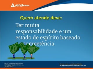 Ter muita
responsabilidade e um
estado de espírito baseado
na competência.
 