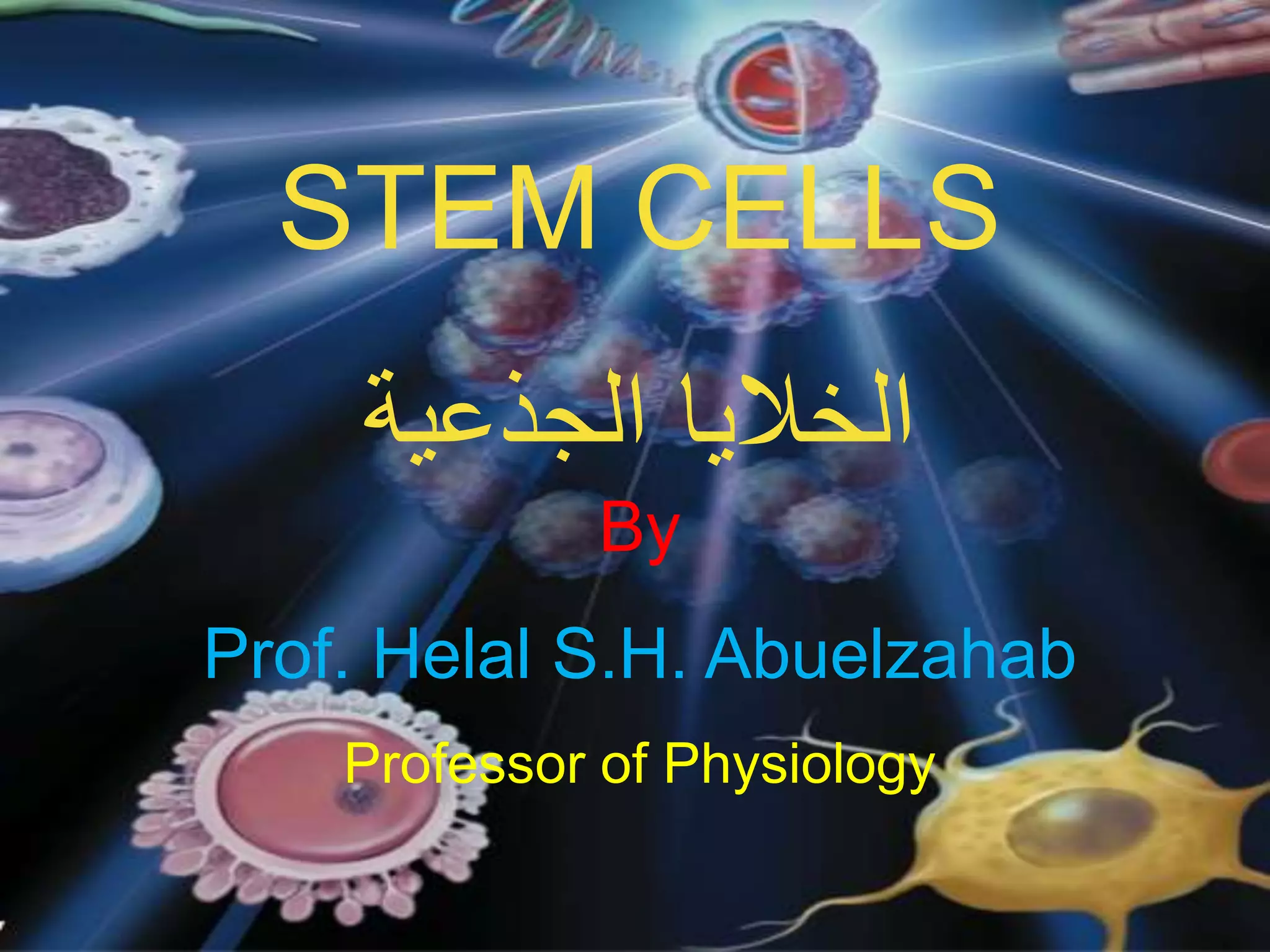 STEM CELLS
‫الجذعية‬ ‫الخاليا‬
By
Prof. Helal S.H. Abuelzahab
Professor of Physiology
 
