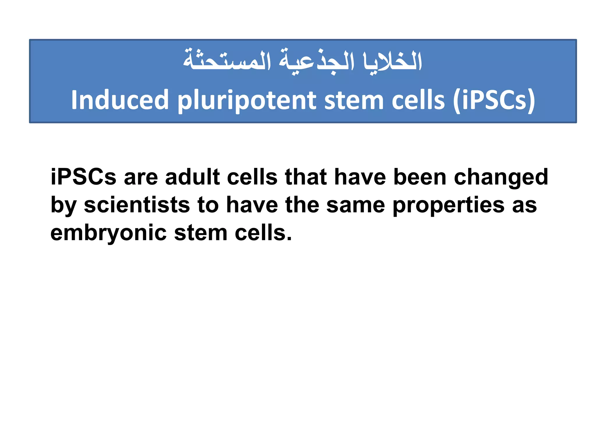 ‫الجذعية‬ ‫الخاليا‬‫المستحثة‬
Induced pluripotent stem cells (iPSCs)
iPSCs are adult cells that have been changed
by scientists to have the same properties as
embryonic stem cells.
 
