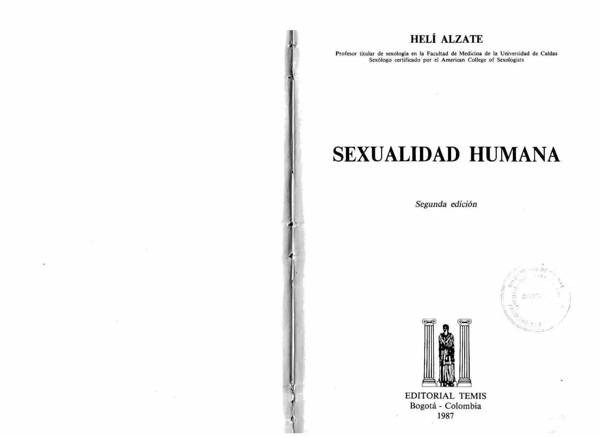HELÍ ALZATE
Profesor titular de sexologla en la Facultad de Medicina de la Universidad de Caldas
Sexólogo certificado por el American College of Sexologists
SEXUALIDAD HUMANA
Segunda edición
EDITORIAL TEMIS
Bogotá - Colombia
1987
 
