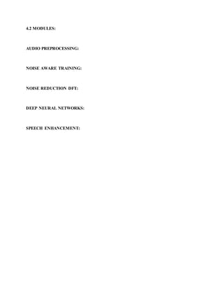 4.2 MODULES:
AUDIO PREPROCESSING:
NOISE AWARE TRAINING:
NOISE REDUCTION DFT:
DEEP NEURAL NETWORKS:
SPEECH ENHANCEMENT:
 