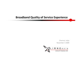 Broadband Quality of Service Experience




                                 Chennai, India 
                              November 3 2009
 
