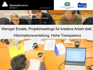 www.saxsys.de
SaxoniaSystems
Wir lieben IT.
Microblogging im Unternehmen
Weniger Emails. Projektmeetings für kreative Arbeit statt
Informationsverteilung. Hohe Transparenz.
5. Wie verändern Microblogs die Projektkommunikation
 