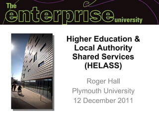 Higher Education & Local Authority Shared Services (HELASS) Roger Hall Plymouth University 12 December 2011 