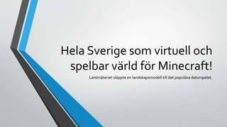 Hela Sverige som virtuell och
spelbar värld för Minecraft!
Lantmäteriet släppte en landskapsmodell till det populära datorspelet.
 