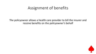 Assignment of benefits
The policyowner allows a health care provider to bill the insurer and
receive benefits on the policyowner’s behalf
 