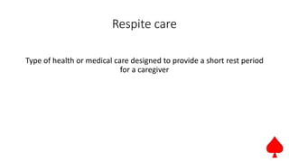 Respite care
Type of health or medical care designed to provide a short rest period
for a caregiver
 
