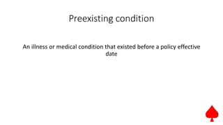 Preexisting condition
An illness or medical condition that existed before a policy effective
date
 