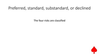 Preferred, standard, substandard, or declined
The four risks are classified
 
