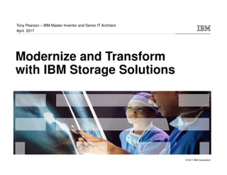 © 2017 IBM Corporation
Modernize and Transform
with IBM Storage Solutions
Tony Pearson – IBM Master Inventor and Senior IT Architect
April 2017
 