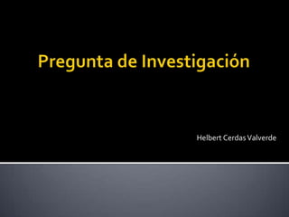 Pregunta de Investigación Helbert Cerdas Valverde 