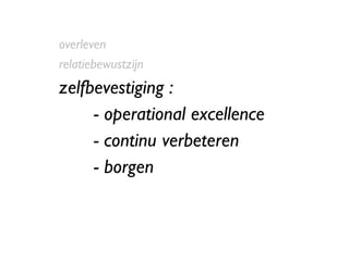 overleven relatiebewustzijn zelfbevestiging :  - operational excellence - continu verbeteren - borgen 