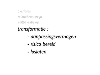 overleven relatiebewustzijn zelfbevestiging transformatie :  - aanpassingsvermogen - risico bereid - loslaten 