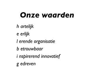 Onze waarden h artelijk e erlijk l erende organisatie b etrouwbaar i nspirerend innovatief g edreven 