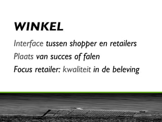 WINKEL Interface  tussen shopper en retailers Plaats  van succes of falen  Focus retailer:  kwaliteit  in de beleving 