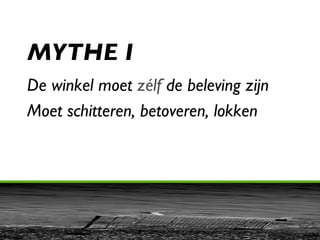 MYTHE I De winkel moet  zélf  de beleving zijn Moet schitteren, betoveren, lokken 